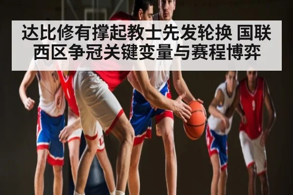 达比修有撑起教士先发轮换 国联西区争冠关键变量与赛程博弈