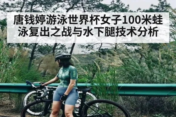 唐钱婷游泳世界杯女子100米蛙泳复出之战与水下腿技术分析